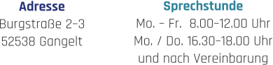 Sprechstunde Mo. – Fr.  8.00–12.00 Uhr Mo. / Do. 16.30–18.00 Uhr und nach Vereinbarung Adresse Burgstraße 2–3 52538 Gangelt