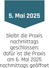 5. Mai 2025 bleibt die Praxis nachmittags  geschlossen; dafür ist die Praxis am 6. Mai 2025 nachmittags geöffnet